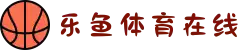 乐鱼体育在线·电竞/真人/体育一站式娱乐平台